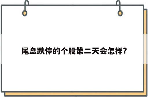 尾盘跌停的个股第二天会怎样?