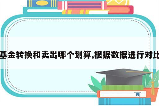 基金转换和卖出哪个划算,根据数据进行对比