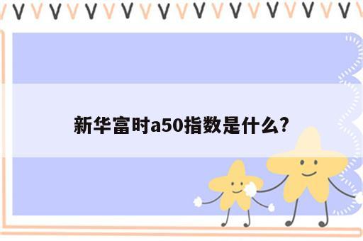 新华富时a50指数是什么?