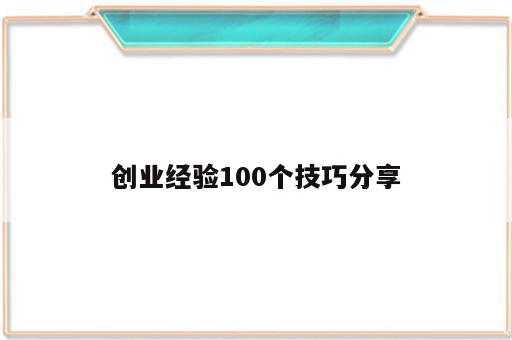 创业经验100个技巧分享