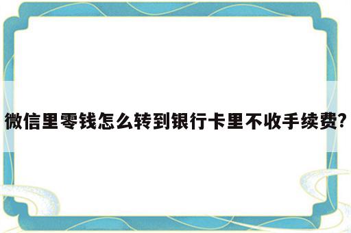 微信里零钱怎么转到银行卡里不收手续费?