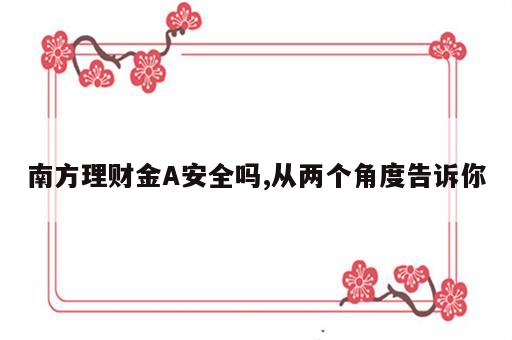 南方理财金A安全吗,从两个角度告诉你