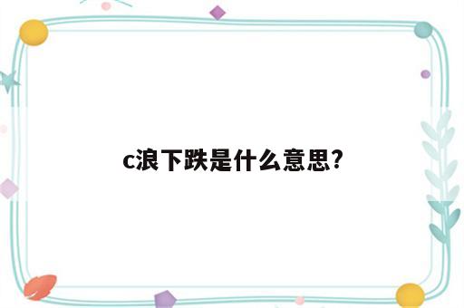 c浪下跌是什么意思?