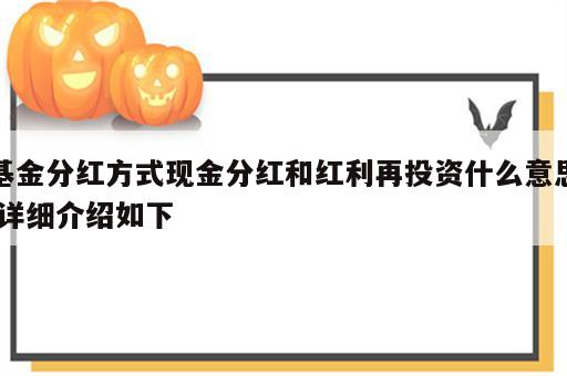 基金分红方式现金分红和红利再投资什么意思,详细介绍如下