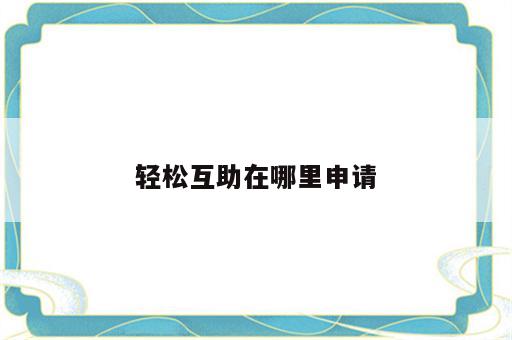 轻松互助在哪里申请