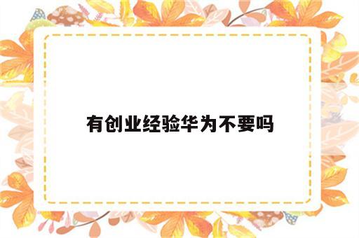 有创业经验华为不要吗