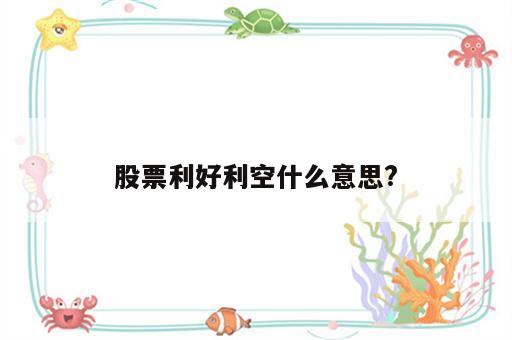 股票利好利空什么意思?