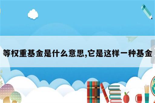 等权重基金是什么意思,它是这样一种基金