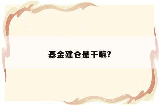基金建仓是干嘛?