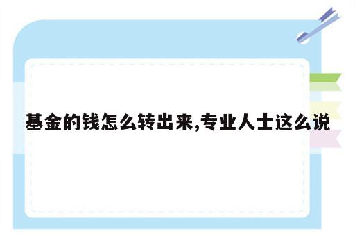 基金的钱怎么转出来,专业人士这么说