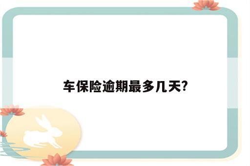 车保险逾期最多几天?