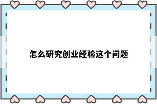 怎么研究创业经验这个问题