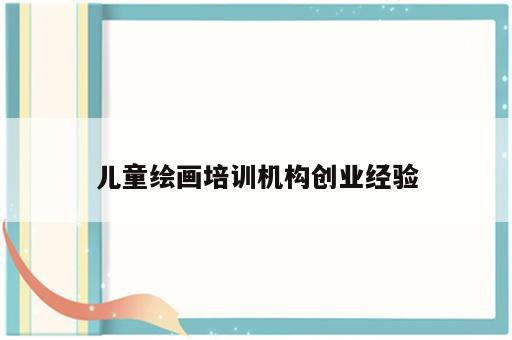 儿童绘画培训机构创业经验