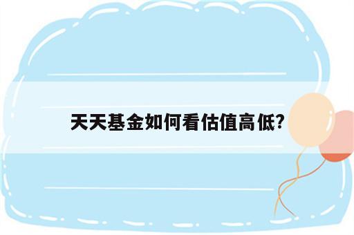 天天基金如何看估值高低?