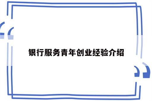 银行服务青年创业经验介绍