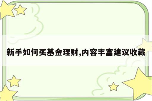 新手如何买基金理财,内容丰富建议收藏