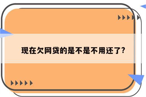 现在欠网贷的是不是不用还了?