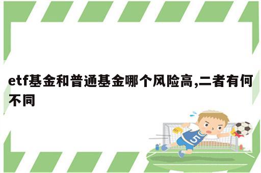 etf基金和普通基金哪个风险高,二者有何不同