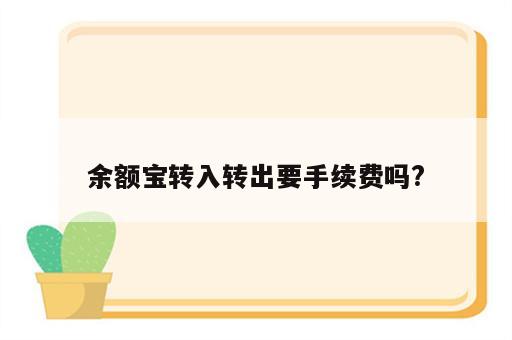 余额宝转入转出要手续费吗?