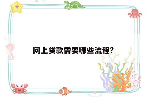 网上贷款需要哪些流程?