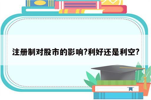 注册制对股市的影响?利好还是利空?