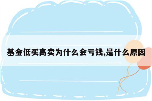 基金低买高卖为什么会亏钱,是什么原因