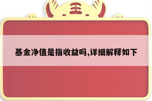 基金净值是指收益吗,详细解释如下