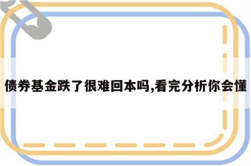 债券基金跌了很难回本吗,看完分析你会懂
