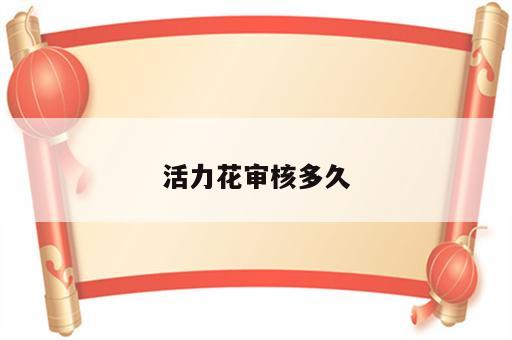 活力花审核多久
