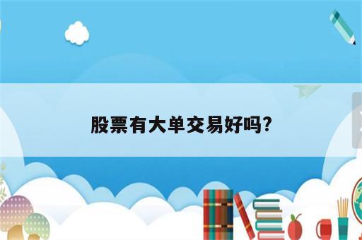 股票有大单交易好吗?