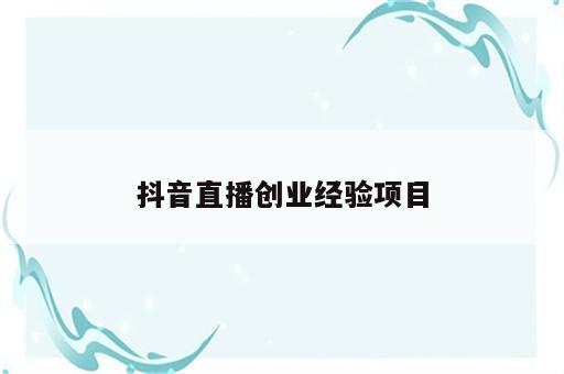 抖音直播创业经验项目