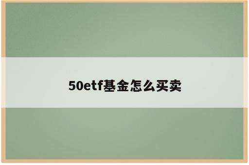 50etf基金怎么买卖