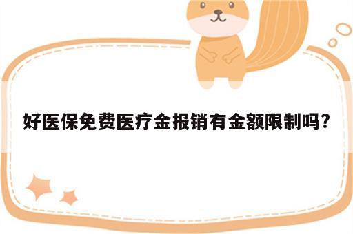 好医保免费医疗金报销有金额限制吗?