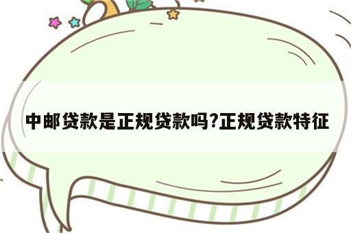 中邮贷款是正规贷款吗?正规贷款特征