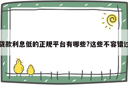 贷款利息低的正规平台有哪些?这些不容错过