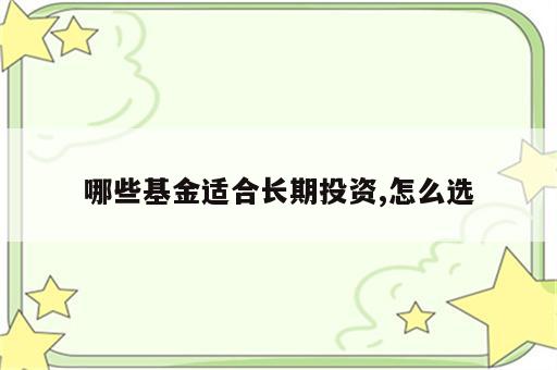 哪些基金适合长期投资,怎么选