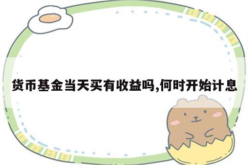 货币基金当天买有收益吗,何时开始计息
