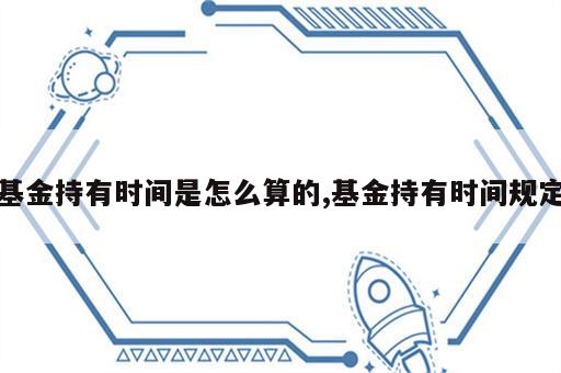 基金持有时间是怎么算的,基金持有时间规定