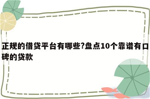 正规的借贷平台有哪些?盘点10个靠谱有口碑的贷款