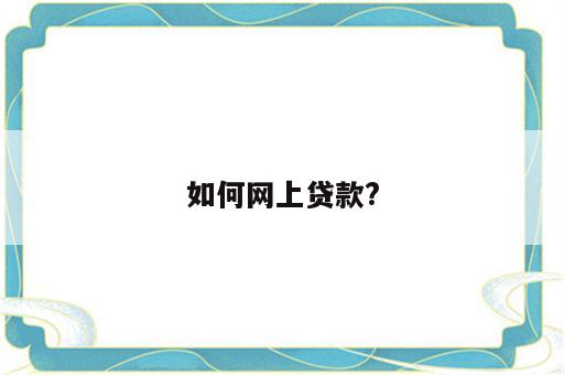 如何网上贷款?