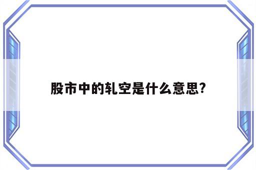 股市中的轧空是什么意思?