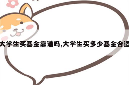 大学生买基金靠谱吗,大学生买多少基金合适