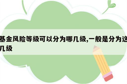 基金风险等级可以分为哪几级,一般是分为这几级