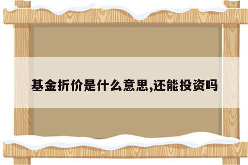 基金折价是什么意思,还能投资吗