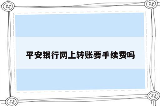 平安银行网上转账要手续费吗