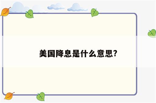 美国降息是什么意思?
