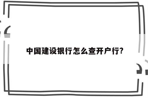 中国建设银行怎么查开户行?