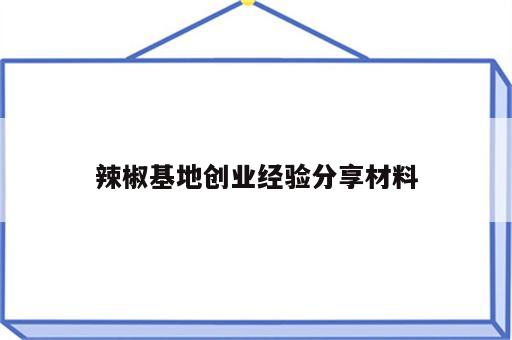 辣椒基地创业经验分享材料