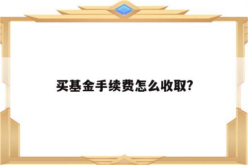 买基金手续费怎么收取?