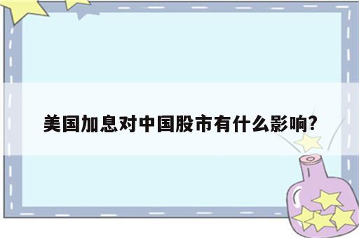 美国加息对中国股市有什么影响?